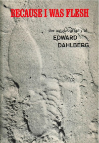 Edward Dahlberg — Because I was flesh: the autobiography of Edward Dahlberg