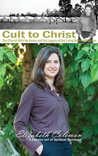Elizabeth Joy Coleman — Cult to Christ: The Church With No Name and the Legacy of the Living Witness Doctrine