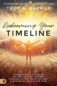 Troy Brewer — Redeeming Your Timeline: Supernatural Skillsets for Healing Past Wounds, Calming Future Anxieties, and Discovering Rest in the Now