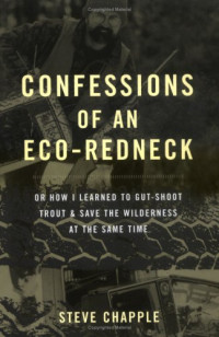 Steve Chapple, Stephen Chapple — Confessions of an Eco-Redneck: Or How I Learned to Gut-Shoot Trout & Save the Wilderness at the Same Time