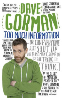 Gorman, Dave — Too much information: ... or can everyone just shut up for a moment, some of us are trying to think