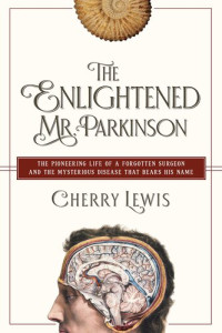 Cherry Lewis — The Enlightened Mr. Parkinson: The Pioneering Life of a Forgotten Surgeon
