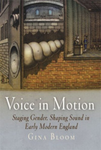 Gina Bloom — Voice in Motion: Staging Gender, Shaping Sound in Early Modern England