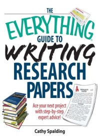 Cathy Spalding — The Everything Guide To Writing Research Papers Book: Ace Your Next Project With Step-by-step Expert Advice!