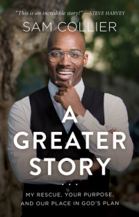 Sam Collier — A greater story : my rescue, your purpose, and our place in God's plan