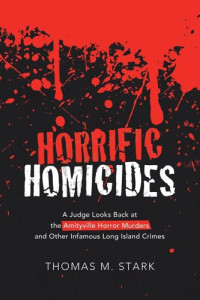 Thomas M. Stark — Horrific Homicides: A Judge Looks Back at the Amityville Horror Murders and Other Infamous Long Island Crimes