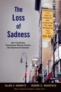 Allan V. Horwitz, Jerome C. Wakefield, Robert L. Spitzer — The loss of sadness : how psychiatry transformed normal sorrow into depressive disorder
