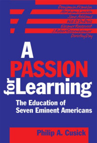 Philip A. Cusick — A Passion For Learning: The Education Of Seven Eminent Americans
