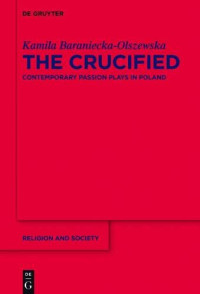 Kamila Baraniecka-Olszewska — The Crucified. Contemporary Passion Plays in Poland