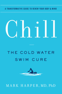 Mark Harper — Chill: The Cold Water Swim Cure—A Transformative Guide to Renew Your Body and Mind