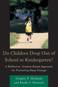 Gregory P. Hickman; Randy S. Heinrich — Do Children Drop Out of School in Kindergarten?: A Reflective, Systems-based Approach for Promoting Deep Change