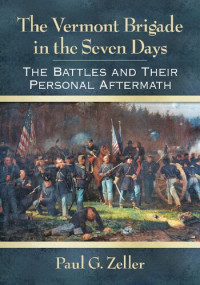 Paul G. Zeller — The Vermont Brigade in the Seven Days : The Battles and Their Personal Aftermath