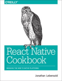 Jonathan Lebensold — React Native Cookbook. Bringing the Web to Native Platforms