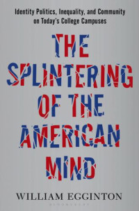 Egginton, William — The Splintering of the American Mind: Identity Politics, Inequality, and Community on Todays College Campuses