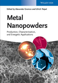 Alexander A. Gromov, Ulrich Teipel — Metal Nanopowders: Production, Characterization, and Energetic Applications