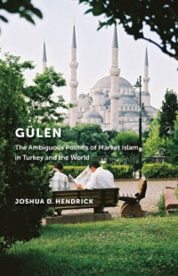 Joshua D. Hendrick — Gülen The Ambiguous Politics of Market Islam in Turkey and the World