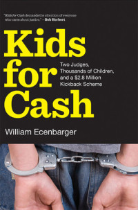 William Ecenbarger — Kids for Cash: Two Judges, Thousands of Children, and a $2.8 Million Kickback Scheme