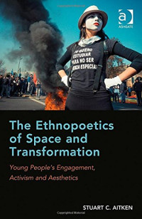 Stuart C. Aitken — The Ethnopoetics of Space and Transformation: Young People’s Engagement, Activism and Aesthetics