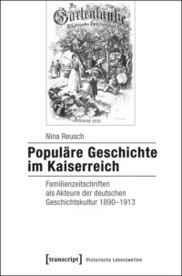 Nina Reusch — Populäre Geschichte im Kaiserreich: Familienzeitschriften als Akteure der deutschen Geschichtskultur 1890-1913