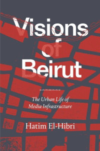 Hatim El-Hibri — Visions of Beirut: The Urban Life of Media Infrastructure