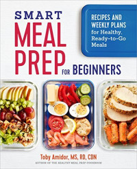 Toby  Amidor — Smart Meal Prep for Beginners: Recipes and Weekly Plans for Healthy, Ready-to-Go Meals