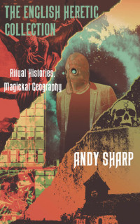 Andy Sharp — The English Heretic Collection: Ritual Histories, Magickal Geography