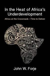 John W. Forje — In the Heat of Africa's Underdevelopment : Africa at the Crossroads - Time to Deliver