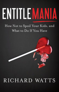 Richard Watts — Entitlemania: How Not to Spoil Your Kids, and What to Do if You Have