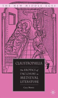 Cary Howie — Claustrophilia: The Erotics of Enclosure in Medieval Literature