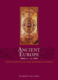 Pam Crabtree, Peter Bogucki — Ancient Europe, 8000 B.C. to A.D. 1000: An Encyclopedia of the Barbarian World