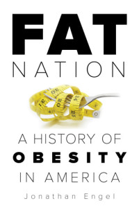 Engel, Jonathan — Fat nation: a history of obesity in America