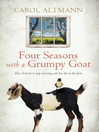 Carol Altmann — Four Seasons with a Grumpy Goat: How I Learnt to Stop Worrying and Love Life on the Farm