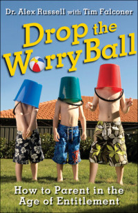 Alex Russell, Tim Falconer — Drop the Worry Ball: How to Parent in the Age of Entitlement