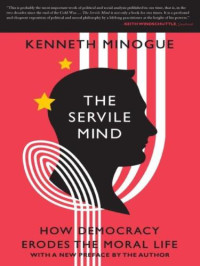 Kenneth Robert Minogue — The Servile Mind: How Democracy Erodes the Moral Life