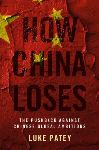 Luke Patey — How China Loses: The Pushback Against Chinese Global Ambitions