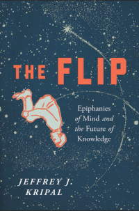 Kripal, Jeffrey John — The flip: epiphanies of mind and the future of knowledge