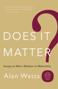 Watts, Alan W — Does It Matter?: Essays on Man's Relation to Materiality
