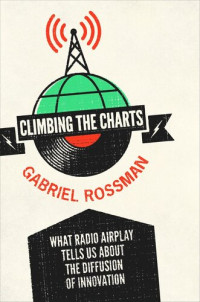 Gabriel Rossman — Climbing the Charts: What Radio Airplay Tells Us about the Diffusion of Innovation