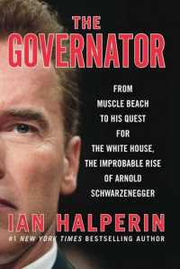 Ian Halperin — The Governator: From Muscle Beach to His Quest for the White House, the Improbable Rise of Arnold Schwarzenegger