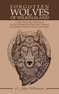 J.C. Wilkinson — Forgotten Wolves of Wilkinaland: A New Etymology Hypothesis for the Wilkinson Surname (And Variants) in England, Ireland, Scotland, and Wales