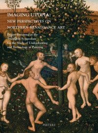 Julie Beckers, Annelies Vogels, Jan Van der Stock, Lieve Watteeuw (editors) — Imaging Utopia: New Perspectives on Northern Renaissance Art: Papers Presented at the Twentieth Symposium for the Study of Underdrawing and Technology in Painting held in Mechelen and Leuven, 11-13 January 2017