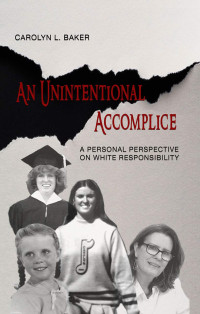 Carolyn L. Baker — An Unintentional Accomplice: A Personal Perspective on White Responsibility