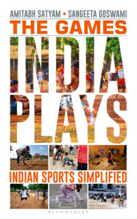 Amitabh Satyam, Sangeeta Goswami — The Games India Plays: Indian Sports Simplified