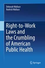 Deborah Wallace,Rodrick Wallace (auth.) — Right-to-Work Laws and the Crumbling of American Public Health