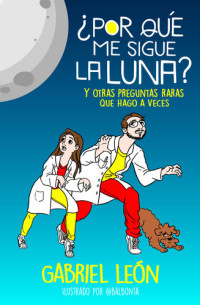 GABRIEL LEON — ¿Por qué me sigue la luna?: Y otras preguntas raras que hago a veces