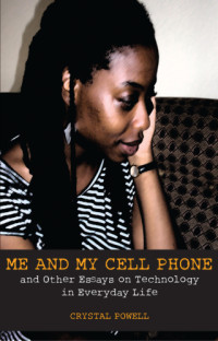 Powell, Crystal — Me and my cell phone: and other essays on technology in everyday life
