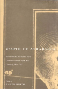 Lloyd Keith — North of Athabasca: Slave Lake and Mackenzie River Documents of North West Company, 1800-1821