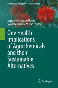 Matthew Chidozie Ogwu, Sylvester Chibueze Izah, (eds.) — One Health Implications of Agrochemicals and their Sustainable Alternatives