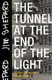 Jim Shepard — The Tunnel at the End of the Light: Essays on Movies and Politics
