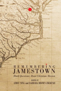 Amos Yong; Barbara Brown Zikmund — Remembering Jamestown: Hard Questions About Christian Mission